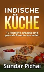 Indische Küche: 10 köstliche, kreative und gesunde Rezepte aus indien: (einfach, Traditionell, aromatisch, vegetarisch) Cover des Buches Indische Küche: 10 köstliche, kreative und gesunde Rezepte aus indien: (einfach, Traditionell, aromatisch, vegetarisch) (ISBN: B079NSF6HY)