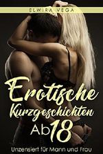 Erotische Kurzgeschichten Ab 18: Unzensiert für Mann und Frau Cover des Buches Erotische Kurzgeschichten Ab 18: Unzensiert für Mann und Frau (ISBN: B079P96J4H)