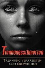 TRENNUNGSSCHMERZEN - TRENNUNG VERARBEITEN UND TRENNUNG ÜBERWINDEN Cover des Buches TRENNUNGSSCHMERZEN - TRENNUNG VERARBEITEN UND TRENNUNG ÜBERWINDEN (ISBN: B07B2BLS7J)