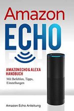 Amazon Echo: Amazon Echo & Alexa Handbuch mit Befehlen, Tipps, Einstellungen (Amazon Echo Anleitung 1) Cover des Buches Amazon Echo: Amazon Echo & Alexa Handbuch mit Befehlen, Tipps, Einstellungen (Amazon Echo Anleitung 1) (ISBN: B07BQXPZF5)