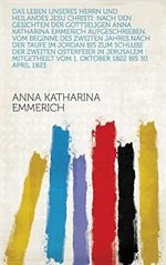 Das Leben unseres Herrn und Heilandes Jesu Christi: Nach den Gesichten der gottseligen Anna Katharina Emmerich aufgeschrieben. Vom Beginne des zweiten ... vom 1. Oktober 1822 bis 30. April 1823 Cover des Buches Das Leben unseres Herrn und Heilandes Jesu Christi: Nach den Gesichten der gottseligen Anna Katharina Emmerich aufgeschrieben. Vom Beginne des zweiten ... vom 1. Oktober 1822 bis 30. April 1823 (ISBN: B07BS5M7X1)