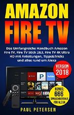 Amazon Fire TV: Das Umfangreiche Handbuch Amazon Fire TV, Fire TV Stick 2&3, Fire TV 4K Ultra HD mit Anleitungen, Tipps&Tricks und alles rund um Alexa (Version 2018) Cover des Buches Amazon Fire TV: Das Umfangreiche Handbuch Amazon Fire TV, Fire TV Stick 2&3, Fire TV 4K Ultra HD mit Anleitungen, Tipps&Tricks und alles rund um Alexa (Version 2018) (ISBN: B07C472WPR)