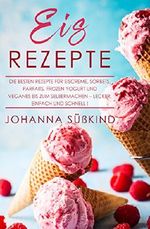 Eis Rezepte: Die besten Rezepte für Eiscreme, Sorbets, Parfaits, Frozen Yogurt und veganes Eis zum Selbermachen – lecker, einfach und schnell! Cover des Buches Eis Rezepte: Die besten Rezepte für Eiscreme, Sorbets, Parfaits, Frozen Yogurt und veganes Eis zum Selbermachen – lecker, einfach und schnell! (ISBN: B07CV4VHYB)