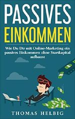 Passives Einkommen: Wie Du Dir mit Online Marketing ein passives Einkommen ohne Startkapital aufbaust Cover des Buches Passives Einkommen: Wie Du Dir mit Online Marketing ein passives Einkommen ohne Startkapital aufbaust (ISBN: B07DFPFNM4)