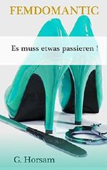 Es muss etwas passieren! (Femdomantic) Cover des Buches Es muss etwas passieren! (Femdomantic) (ISBN: B07DN19LK8)