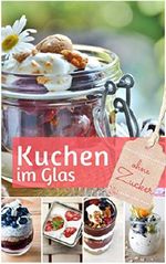 Trendrezepte: Kuchen im Glas ohne Zucker: Das Backbuch: Rezepte für Kuchen und Torten im Glas - zuckerfrei Leben Rezepte für die besten Kuchen, Torten, ... & mehr (REZEPTBUCH BACKEN OHNE ZUCKER 2) Cover des Buches Trendrezepte: Kuchen im Glas ohne Zucker: Das Backbuch: Rezepte für Kuchen und Torten im Glas - zuckerfrei Leben Rezepte für die besten Kuchen, Torten, ... & mehr (REZEPTBUCH BACKEN OHNE ZUCKER 2) (ISBN: B07DNKGYW5)