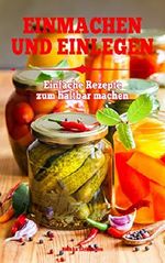 Einmachen & Einlegen: Einfache Rezepte zum haltbar machen, konservieren und einkochen Cover des Buches Einmachen & Einlegen: Einfache Rezepte zum haltbar machen, konservieren und einkochen (ISBN: B07DP7ZRDS)
