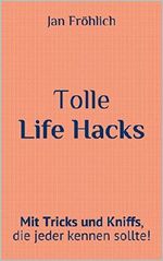 Tolle Life Hacks: Mit Tricks und Kniffs, die jeder kennen sollte! Cover des Buches Tolle Life Hacks: Mit Tricks und Kniffs, die jeder kennen sollte! (ISBN: B07F9X457X)