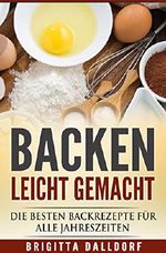Backen leicht gemacht: Die besten Backrezepte für alle Jahreszeiten.Schritt für Schritt Anleitung auch für Anfänger.(Pizza ,Teige, Kuchen und Torten, Kleingebäck,Backwaren, Brot, Vollkornbrot, Süßes) Cover des Buches Backen leicht gemacht: Die besten Backrezepte für alle Jahreszeiten.Schritt für Schritt Anleitung auch für Anfänger.(Pizza ,Teige, Kuchen und Torten, Kleingebäck,Backwaren, Brot, Vollkornbrot, Süßes) (ISBN: B07FSX3WPY)