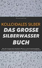 Kolloidales Silber: Das große Silberwasser Buch: Alles über das alternative Heilmittel für Mensch & Tier. Anwendungsgebiete, Einnahme und Wirksamkeit (natürliches Antibiotikum, Akne reduzieren, uvm) Cover des Buches Kolloidales Silber: Das große Silberwasser Buch: Alles über das alternative Heilmittel für Mensch & Tier. Anwendungsgebiete, Einnahme und Wirksamkeit (natürliches Antibiotikum, Akne reduzieren, uvm) (ISBN: B07G6C6KVG)