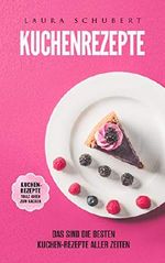 Kuchenrezepte: Das sind die besten Kuchen-Rezepte aller Zeiten Cover des Buches Kuchenrezepte: Das sind die besten Kuchen-Rezepte aller Zeiten (ISBN: B07GDTZGHH)