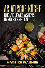 Asiatische Küche: Die Vielfalt Asiens in 40 Rezepten Cover des Buches Asiatische Küche: Die Vielfalt Asiens in 40 Rezepten (ISBN: B07GPL812F)