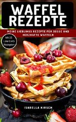 Waffel Rezepte - Meine Lieblings Rezepte für Süße und herzhafte Waffeln: Mit Extra Bonus Kapitel für Low Carb Waffel Rezepte Cover des Buches Waffel Rezepte - Meine Lieblings Rezepte für Süße und herzhafte Waffeln: Mit Extra Bonus Kapitel für Low Carb Waffel Rezepte (ISBN: B07HHTVJ5Z)
