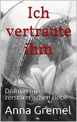 Ich vertraute ihm: Drama einer zerstörerischen Liebe Cover des Buches Ich vertraute ihm: Drama einer zerstörerischen Liebe (ISBN: B07HX5SBK5)