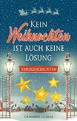 Kein Weihnachten ist auch keine Lösung - Kurzgeschichten Cover des Buches Kein Weihnachten ist auch keine Lösung - Kurzgeschichten (ISBN: B07JLHQGN8)