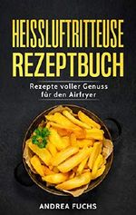 Heissluftritteuse Rezeptbuch: Rezepte voller Genuss für den Airfryer Cover des Buches Heissluftritteuse Rezeptbuch: Rezepte voller Genuss für den Airfryer (ISBN: B07JMYY63P)