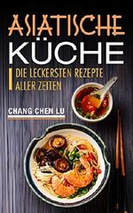 Asiatische Küche : Die leckersten Rezepte aller Zeiten Cover des Buches Asiatische Küche : Die leckersten Rezepte aller Zeiten (ISBN: B07K5XP5L3)