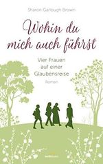 Wohin du mich auch führst: Vier Frauen auf einer Glaubensreise. Roman. (Band 4) Cover des Buches Wohin du mich auch führst: Vier Frauen auf einer Glaubensreise. Roman. (Band 4) (ISBN: B07LBR1DX5)
