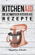 Kitchen Aid: Die ultimativen Kitchen Aid Rezepte Cover des Buches Kitchen Aid: Die ultimativen Kitchen Aid Rezepte (ISBN: B07LDCX8Q9)