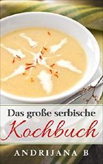 Das große serbische Kochbuch: Einfache, schnelle, leckere und aromatische Rezepte traditionell aus der serbischen Küche Cover des Buches Das große serbische Kochbuch: Einfache, schnelle, leckere und aromatische Rezepte traditionell aus der serbischen Küche (ISBN: B07LFGLFF6)