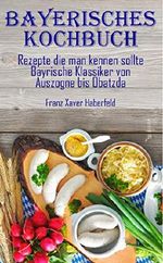 Bayerisches Kochbuch Rezepte die man kennen sollte Bayrische Klassiker von Auszogne bis O’batzda: Leberkas, Weißwürste, kochen, typisch bayrisch, typisch bayerisch, Sauerkraut, Schmankerl Cover des Buches Bayerisches Kochbuch Rezepte die man kennen sollte Bayrische Klassiker von Auszogne bis O’batzda: Leberkas, Weißwürste, kochen, typisch bayrisch, typisch bayerisch, Sauerkraut, Schmankerl (ISBN: B07MLPB8VW)