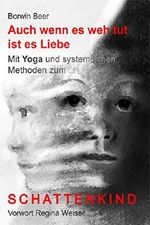 Auch wenn es weh tut ist es Liebe Mit Yoga und systemischen Methoden zum ... Schattenkind : Vorwort Regina Weiser Cover des Buches Auch wenn es weh tut ist es Liebe Mit Yoga und systemischen Methoden zum ... Schattenkind : Vorwort Regina Weiser (ISBN: B07NQPN6HJ)