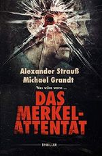 Das Merkel- Attentat: Was wäre, wenn... Cover des Buches Das Merkel- Attentat: Was wäre, wenn... (ISBN: B07NTKHS7L)