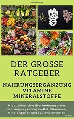 Der grosse Ratgeber Nahrungsergänzung, Vitamine, Mineralstoffe: Mit ausführlicher Beschreibung vieler Nahrungsergänzungsmittel, Vitaminen, Mineralstoffen und Spurenelementen, 136 Seiten Cover des Buches Der grosse Ratgeber Nahrungsergänzung, Vitamine, Mineralstoffe: Mit ausführlicher Beschreibung vieler Nahrungsergänzungsmittel, Vitaminen, Mineralstoffen und Spurenelementen, 136 Seiten (ISBN: B07V1NZD4H)