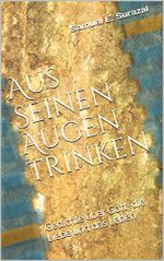 Aus Seinen Augen trinken: Gedichte über Gott, die Liebe und das Leben Cover des Buches Aus Seinen Augen trinken: Gedichte über Gott, die Liebe und das Leben (ISBN: B07VBSLY3F)