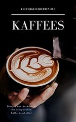 Kulturgeschichten des Kaffees: Rezepte und Anekdoten der europäischen Kaffeehauskultur Cover des Buches Kulturgeschichten des Kaffees: Rezepte und Anekdoten der europäischen Kaffeehauskultur (ISBN: B07WNB9YV4)