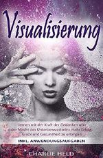 Visualisierung: Lernen mit der Kraft der Gedanken und der Macht des Unterbewusstseins mehr Erfolg, Glück und Gesundheit zu erlangen (inkl. Anwendungsaufgaben) Cover des Buches Visualisierung: Lernen mit der Kraft der Gedanken und der Macht des Unterbewusstseins mehr Erfolg, Glück und Gesundheit zu erlangen (inkl. Anwendungsaufgaben) (ISBN: B07ZT97QXM)