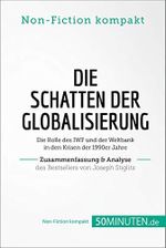 Die Schatten der Globalisierung. Zusammenfassung & Analyse des Bestsellers von Joseph Stiglitz: Die Rolle des IWF und der Weltbank in den Krisen der 1990er Jahre (Non-Fiction kompakt) Cover des Buches Die Schatten der Globalisierung. Zusammenfassung & Analyse des Bestsellers von Joseph Stiglitz: Die Rolle des IWF und der Weltbank in den Krisen der 1990er Jahre (Non-Fiction kompakt) (ISBN: B083QL3DVC)