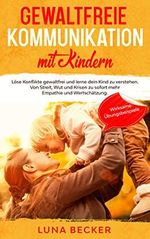 Gewaltfreie Kommunikation mit Kindern: Löse Konflikte gewaltfrei und lerne dein Kind zu verstehen. Von Streit, Wut und Krisen zu sofort mehr Empathie und Wertschätzung. Mit wirksamen Übungsbeispielen Cover des Buches Gewaltfreie Kommunikation mit Kindern: Löse Konflikte gewaltfrei und lerne dein Kind zu verstehen. Von Streit, Wut und Krisen zu sofort mehr Empathie und Wertschätzung. Mit wirksamen Übungsbeispielen (ISBN: B086GYB6JT)