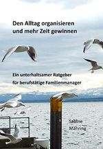 Den Alltag organisieren und mehr Zeit gewinnen: Ein unterhaltsamer Ratgeber für berufstätige Familienmanager Cover des Buches Den Alltag organisieren und mehr Zeit gewinnen: Ein unterhaltsamer Ratgeber für berufstätige Familienmanager (ISBN: B08MD66GC9)