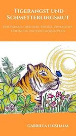 Tigerangst und Schmetterlingsmut: Eine Parabel über Liebe, Zweifel, Zuversicht, Hoffnung und den großen Plan Cover des Buches Tigerangst und Schmetterlingsmut: Eine Parabel über Liebe, Zweifel, Zuversicht, Hoffnung und den großen Plan (ISBN: B08VYFHL4H)
