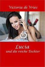Lucia und die reiche Tochter (Lucia Erotik-Romane 1) Cover des Buches Lucia und die reiche Tochter (Lucia Erotik-Romane 1) (ISBN: B08Y3YYTR1)