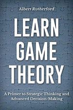Learn Game Theory: A Primer to Strategic Thinking and Advanced Decision-Making. (Game Theory Series Book 1) (English Edition) Cover des Buches Learn Game Theory: A Primer to Strategic Thinking and Advanced Decision-Making. (Game Theory Series Book 1) (English Edition) (ISBN: B0916P1W3K)