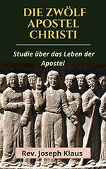 Die Zwölf Apostel Christi: Studie über das Leben der Apostel Cover des Buches Die Zwölf Apostel Christi: Studie über das Leben der Apostel (ISBN: B0979J5H9C)