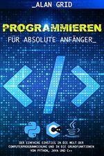 Programmieren für Absolute Anfänger: Der Einfache Einstieg in die Welt der Computerprogrammierung und in die Grundfunktionen von Python, Java und C++ Cover des Buches Programmieren für Absolute Anfänger: Der Einfache Einstieg in die Welt der Computerprogrammierung und in die Grundfunktionen von Python, Java und C++ (ISBN: B0B4B2PK4Q)