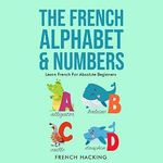 The French Alphabet & Numbers: Learn French for Absolute Beginners Cover des Buches The French Alphabet & Numbers: Learn French for Absolute Beginners (ISBN: B0BDBC17Y6)