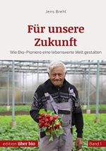 Für unsere Zukunft: Wie Bio-Pioniere eine lebenswerte Welt gestalten Band 1 Cover des Buches Für unsere Zukunft: Wie Bio-Pioniere eine lebenswerte Welt gestalten Band 1 (ISBN: B0BRLHWWMH)