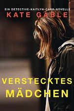 Verstecktes Mädchen: Eine Detective Kaitlyn Carr Novelle (Vermisstes Mädchen) Cover des Buches Verstecktes Mädchen: Eine Detective Kaitlyn Carr Novelle (Vermisstes Mädchen) (ISBN: B0BRQG1KCM)
