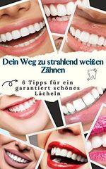 Dein Weg zu strahlend weißen Zähnen : 6 Tipps für ein garantiert schönes Lächeln Cover des Buches Dein Weg zu strahlend weißen Zähnen : 6 Tipps für ein garantiert schönes Lächeln (ISBN: B0C18SF1SL)