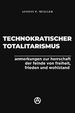 Technokratischer Totalitarismus: Anmerkungen zur Herrschaft der Feinde von Freiheit, Frieden und Wohlstand Cover des Buches Technokratischer Totalitarismus: Anmerkungen zur Herrschaft der Feinde von Freiheit, Frieden und Wohlstand (ISBN: B0C548R6JZ)