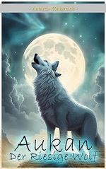 Aukan, der Riesige Wolf: Ein Zauberhaftes Abenteuer (Geschichten von Antares) Cover des Buches Aukan, der Riesige Wolf: Ein Zauberhaftes Abenteuer (Geschichten von Antares) (ISBN: B0CF46LPWP)