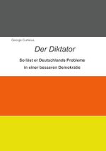 Der Diktator: So löst er Deutschlands Probleme in einer besseren Demokratie Cover des Buches Der Diktator: So löst er Deutschlands Probleme in einer besseren Demokratie (ISBN: B0CLND94BC)