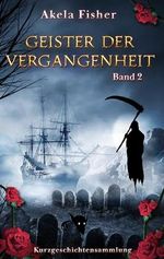 Geister der Vergangenheit Band 2: Kurzgeschichtensammlung Cover des Buches Geister der Vergangenheit Band 2: Kurzgeschichtensammlung (ISBN: B0D49KM37N)
