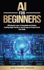 AI for Beginners: Effortlessly Learn AI Essentials and Master Cutting-Edge Trends in Just 10 Days to Future-Proof Your Skills (English Edition) Cover des Buches AI for Beginners: Effortlessly Learn AI Essentials and Master Cutting-Edge Trends in Just 10 Days to Future-Proof Your Skills (English Edition) (ISBN: B0DK2BXPTL)