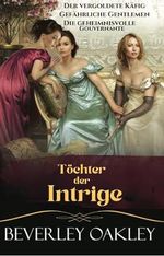 Töchter der Intrige: Der vergoldete Käfig, Gefährliche Gentlemen, Die geheimnisvolle Gouvernante: Spione und Skandale im London der Regency-Zeit Cover des Buches Töchter der Intrige: Der vergoldete Käfig, Gefährliche Gentlemen, Die geheimnisvolle Gouvernante: Spione und Skandale im London der Regency-Zeit (ISBN: B0DVCDT363)