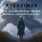 Alzheimer: Wie meine Mutter in die Wolken entführt wurde Cover des Buches Alzheimer: Wie meine Mutter in die Wolken entführt wurde (ISBN: B0DXMMNF5W)